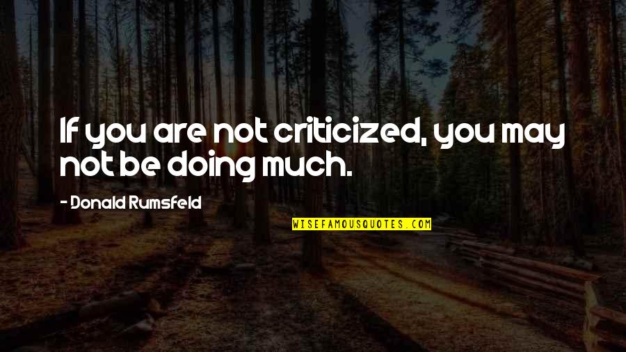 You May Not Be Quotes By Donald Rumsfeld: If you are not criticized, you may not