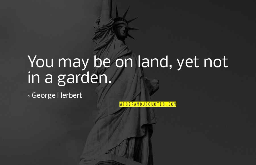 You May Not Be Quotes By George Herbert: You may be on land, yet not in