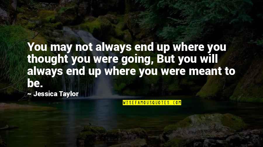 You May Not Be Quotes By Jessica Taylor: You may not always end up where you