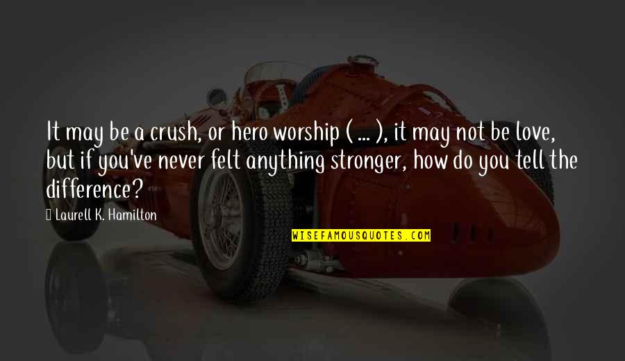 You May Not Be Quotes By Laurell K. Hamilton: It may be a crush, or hero worship