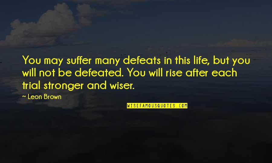 You May Not Be Quotes By Leon Brown: You may suffer many defeats in this life,