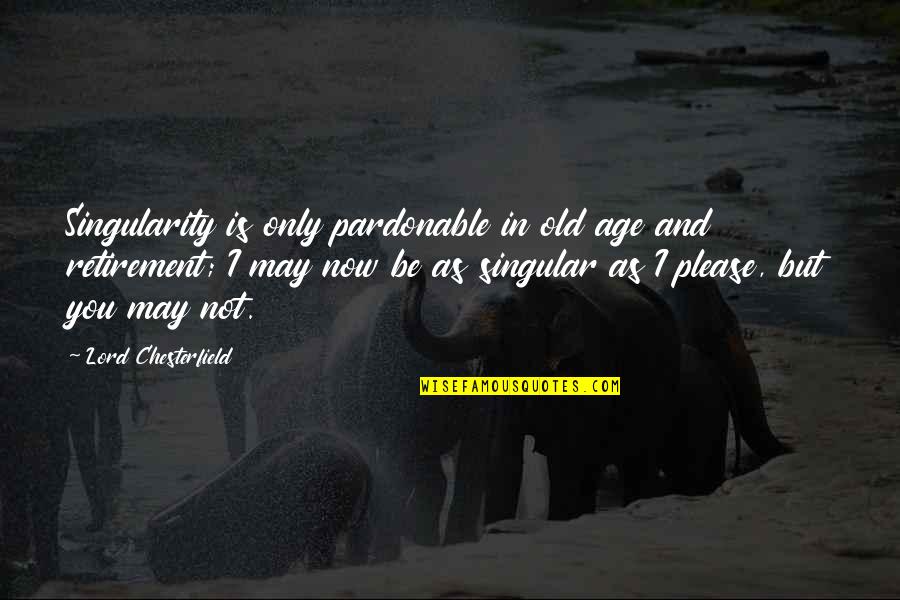 You May Not Be Quotes By Lord Chesterfield: Singularity is only pardonable in old age and