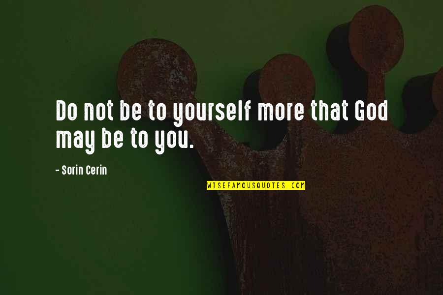 You May Not Be Quotes By Sorin Cerin: Do not be to yourself more that God