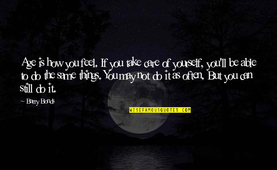 You May Not Care Quotes By Barry Bonds: Age is how you feel. If you take