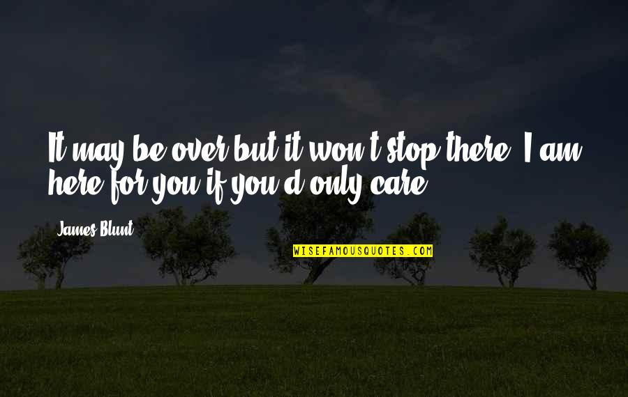 You May Not Care Quotes By James Blunt: It may be over but it won't stop