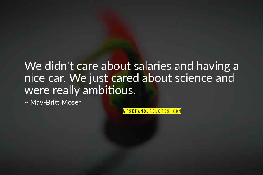 You May Not Care Quotes By May-Britt Moser: We didn't care about salaries and having a You May Not Care Quotes By May-Britt Moser: We didn't care about salaries and having a