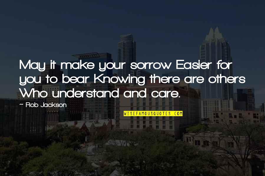 You May Not Care Quotes By Rob Jackson: May it make your sorrow Easier for you