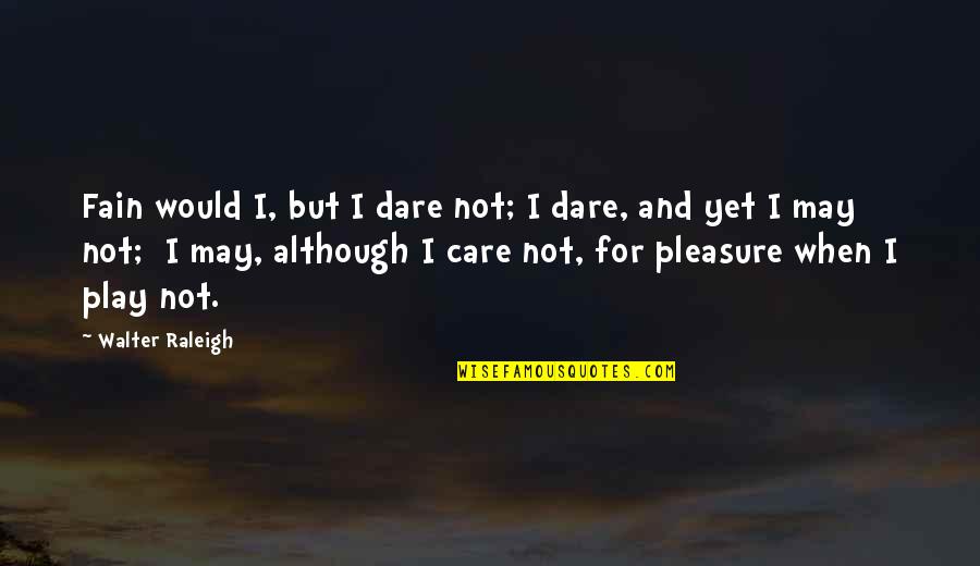 You May Not Care Quotes By Walter Raleigh: Fain would I, but I dare not; I