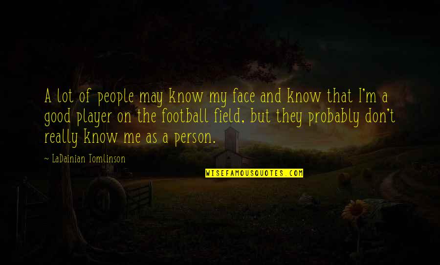 You May Not Know Me Quotes By LaDainian Tomlinson: A lot of people may know my face