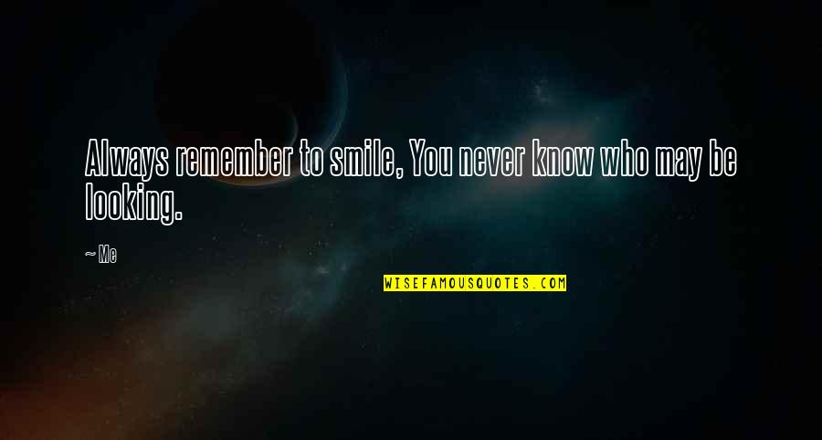 You May Not Know Me Quotes By Me: Always remember to smile, You never know who