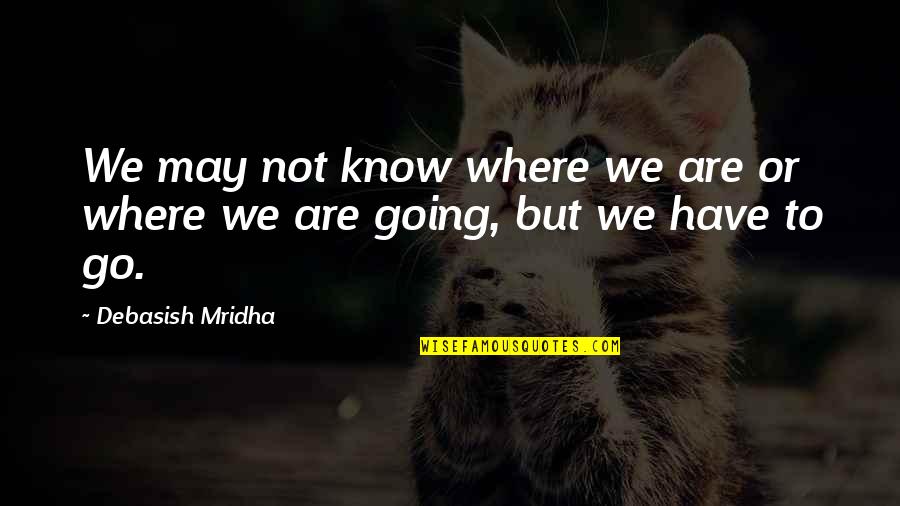 You May Not Know Quotes By Debasish Mridha: We may not know where we are or