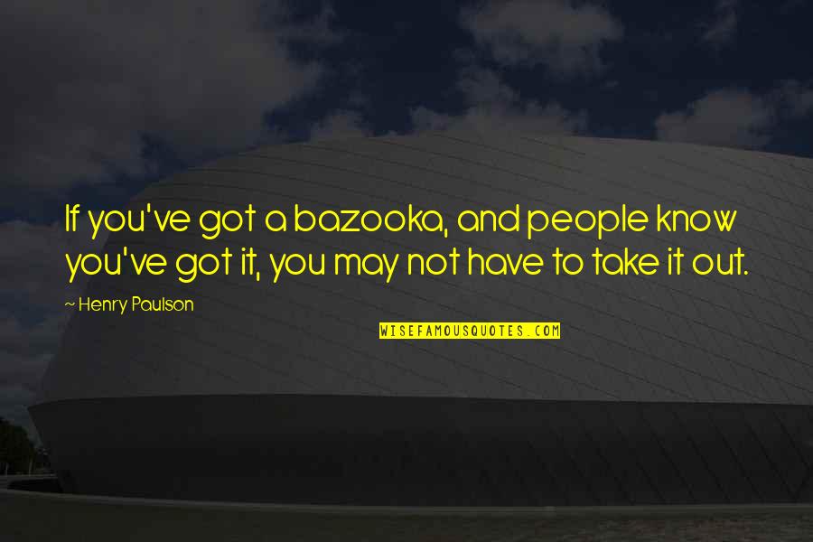 You May Not Know Quotes By Henry Paulson: If you've got a bazooka, and people know