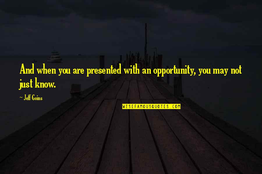 You May Not Know Quotes By Jeff Goins: And when you are presented with an opportunity,