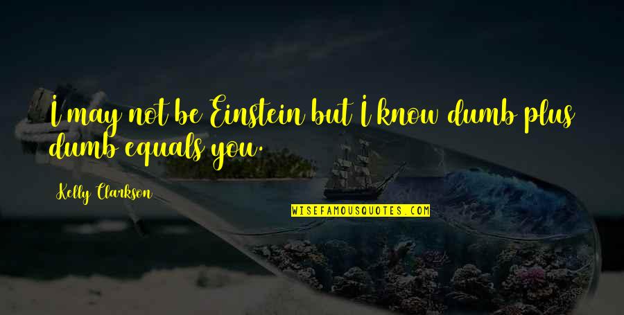 You May Not Know Quotes By Kelly Clarkson: I may not be Einstein but I know
