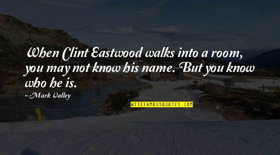 You May Not Know Quotes By Mark Valley: When Clint Eastwood walks into a room, you