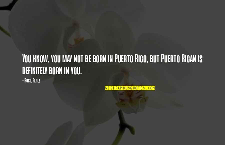 You May Not Know Quotes By Rosie Perez: You know, you may not be born in