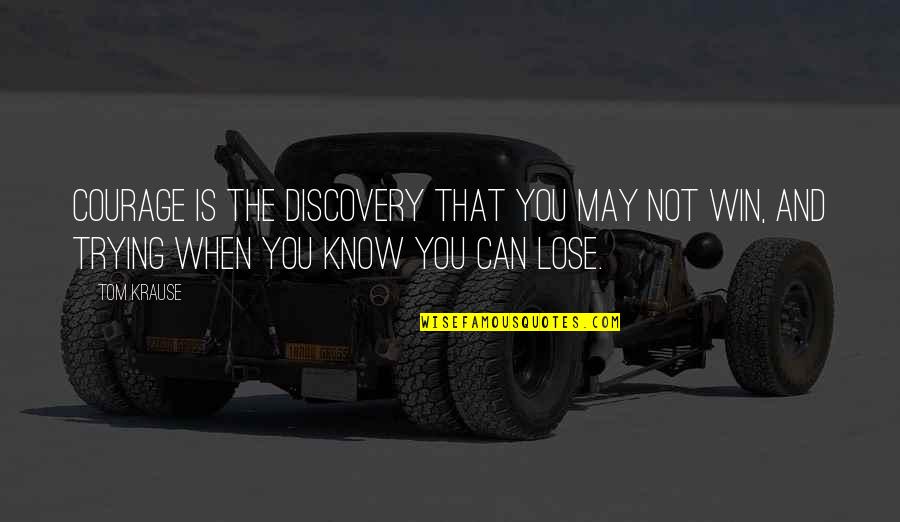 You May Not Know Quotes By Tom Krause: Courage is the discovery that you may not