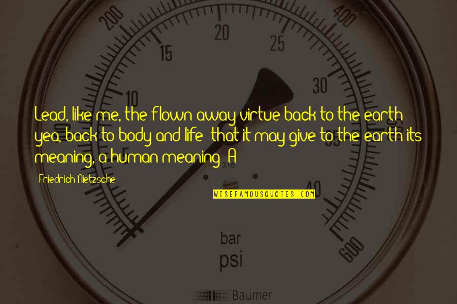 You May Not Like Me Quotes By Friedrich Nietzsche: Lead, like me, the flown-away virtue back to