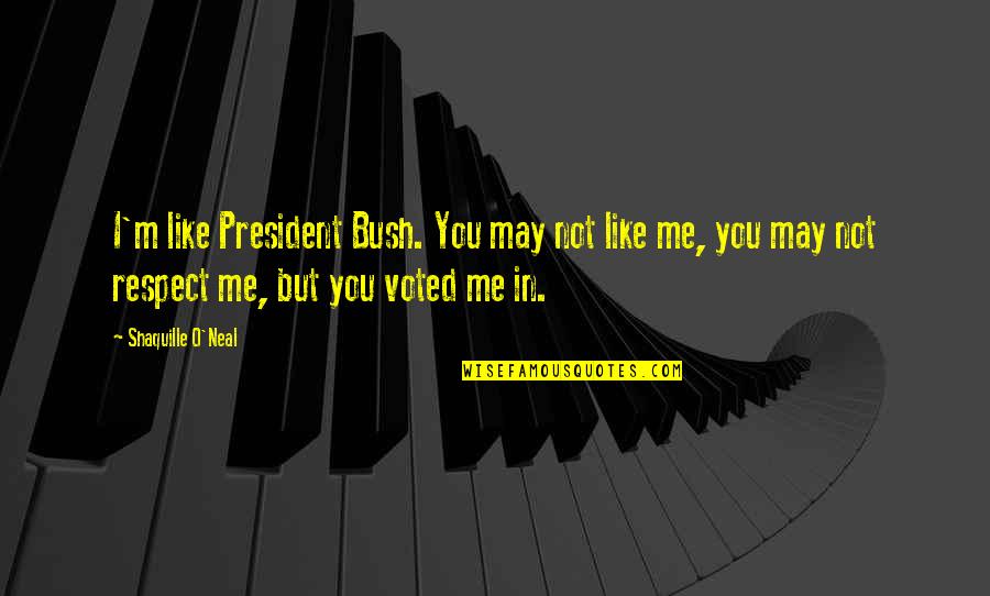 You May Not Like Me Quotes By Shaquille O'Neal: I'm like President Bush. You may not like