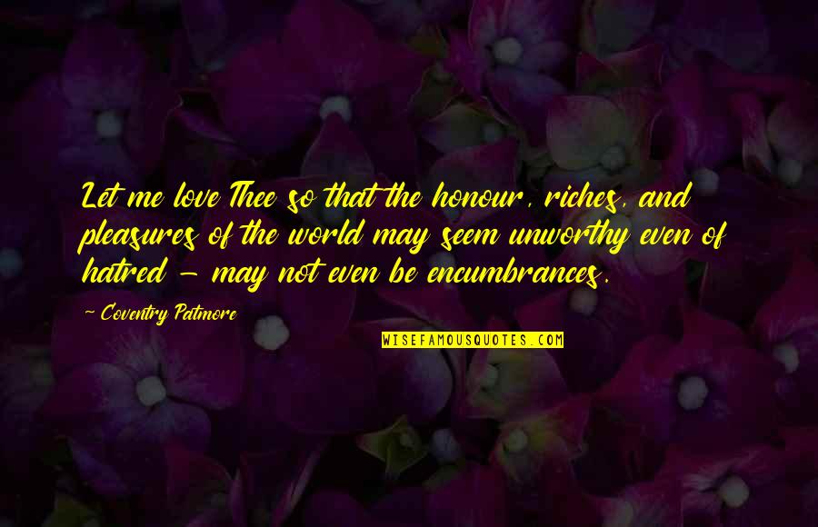 You May Not Love Me Now Quotes By Coventry Patmore: Let me love Thee so that the honour, You May Not Love Me Now Quotes By Coventry Patmore: Let me love Thee so that the honour,