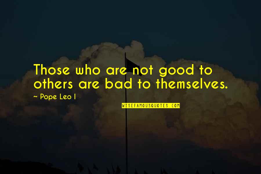 You May Not Miss Me Quotes By Pope Leo I: Those who are not good to others are