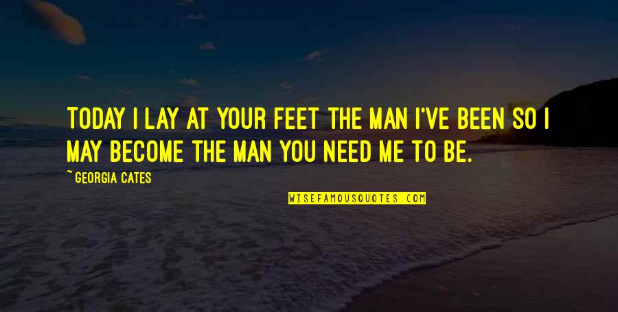 You May Not Need Me Now Quotes By Georgia Cates: Today I lay at your feet the man