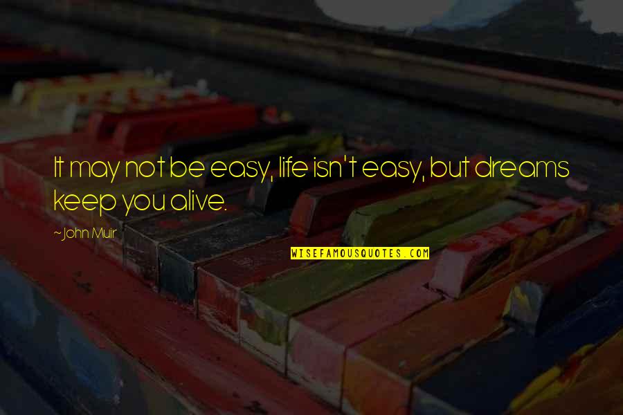 You May Not Quotes By John Muir: It may not be easy, life isn't easy,