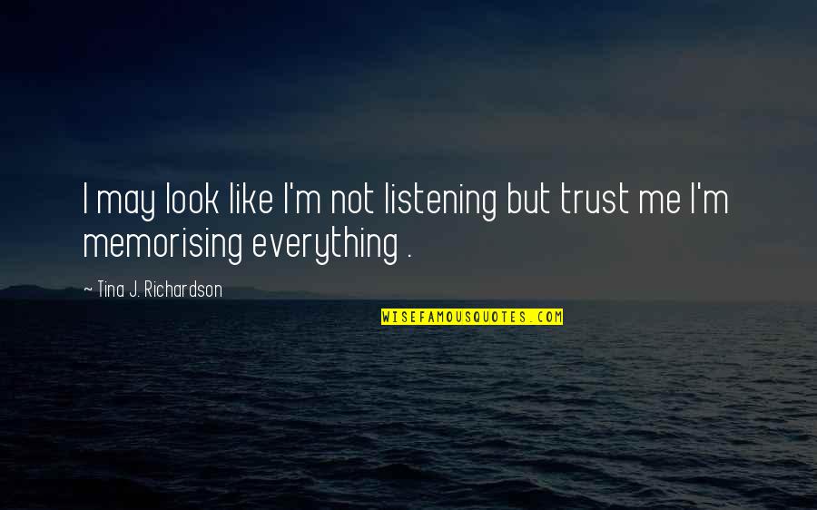 You May Not Trust Me Quotes By Tina J. Richardson: I may look like I'm not listening but