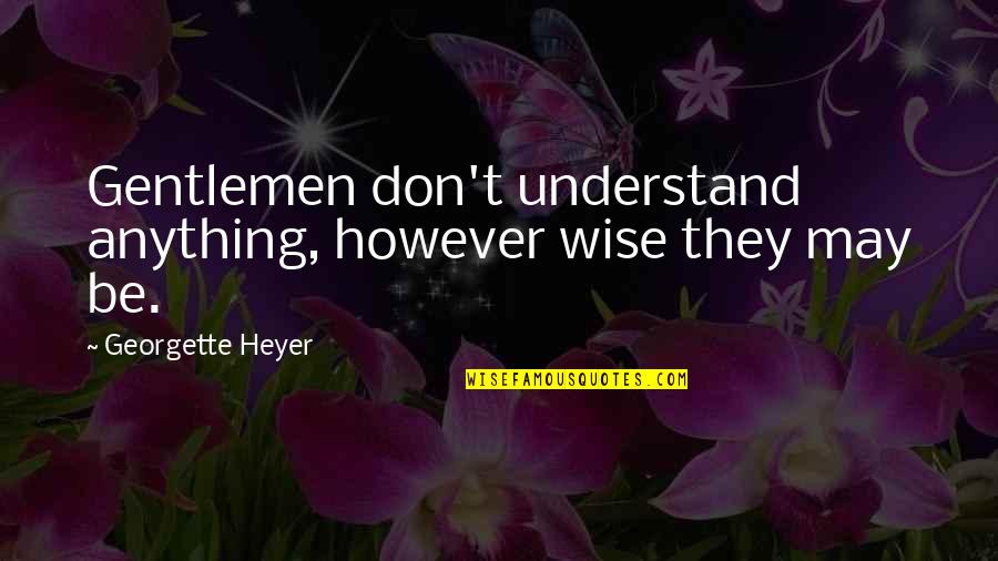 You May Not Understand Quotes By Georgette Heyer: Gentlemen don't understand anything, however wise they may