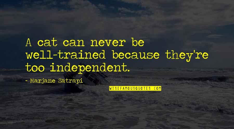 You May Think You Know Someone Quotes By Marjane Satrapi: A cat can never be well-trained because they're You May Think You Know Someone Quotes By Marjane Satrapi: A cat can never be well-trained because they're