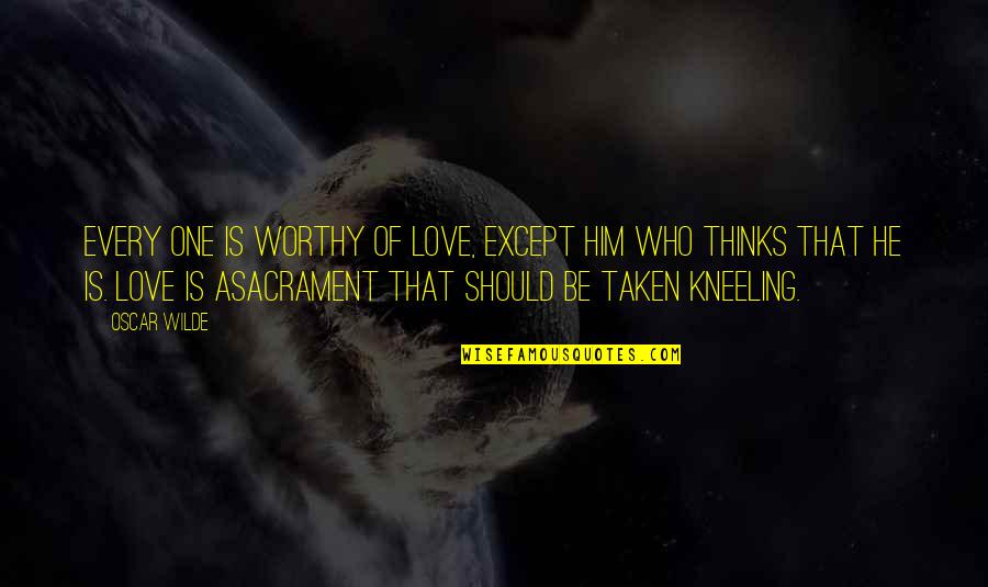 You May Think You Know Someone Quotes By Oscar Wilde: Every one is worthy of love, except him You May Think You Know Someone Quotes By Oscar Wilde: Every one is worthy of love, except him