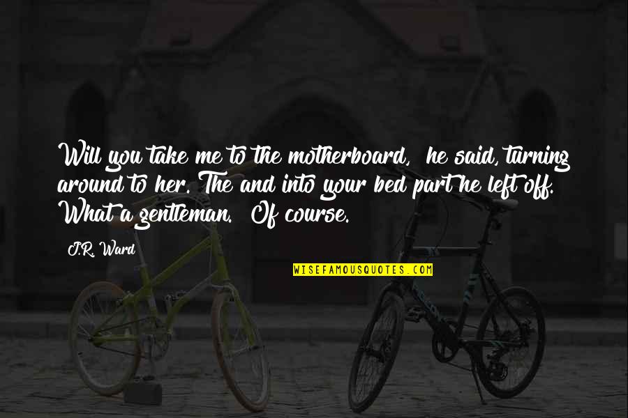 You Me And Her Quotes By J.R. Ward: Will you take me to the motherboard," he You Me And Her Quotes By J.R. Ward: Will you take me to the motherboard," he