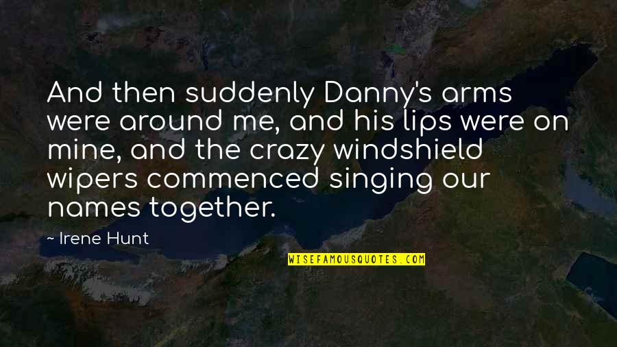 You Me And Irene Quotes By Irene Hunt: And then suddenly Danny's arms were around me,