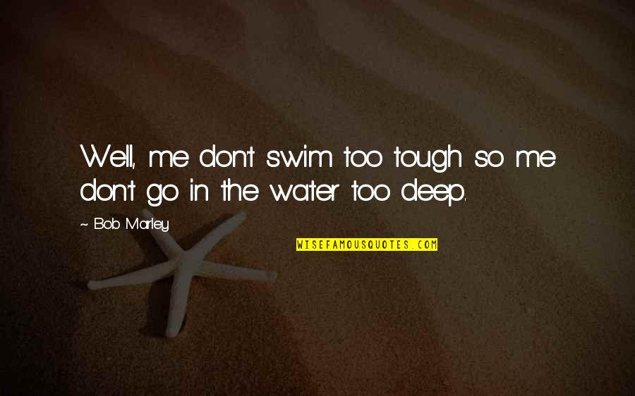 You Me And Marley Quotes By Bob Marley: Well, me don't swim too tough so me