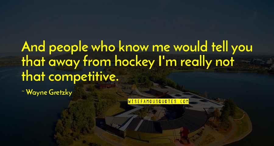 You Me And Quotes By Wayne Gretzky: And people who know me would tell you You Me And Quotes By Wayne Gretzky: And people who know me would tell you