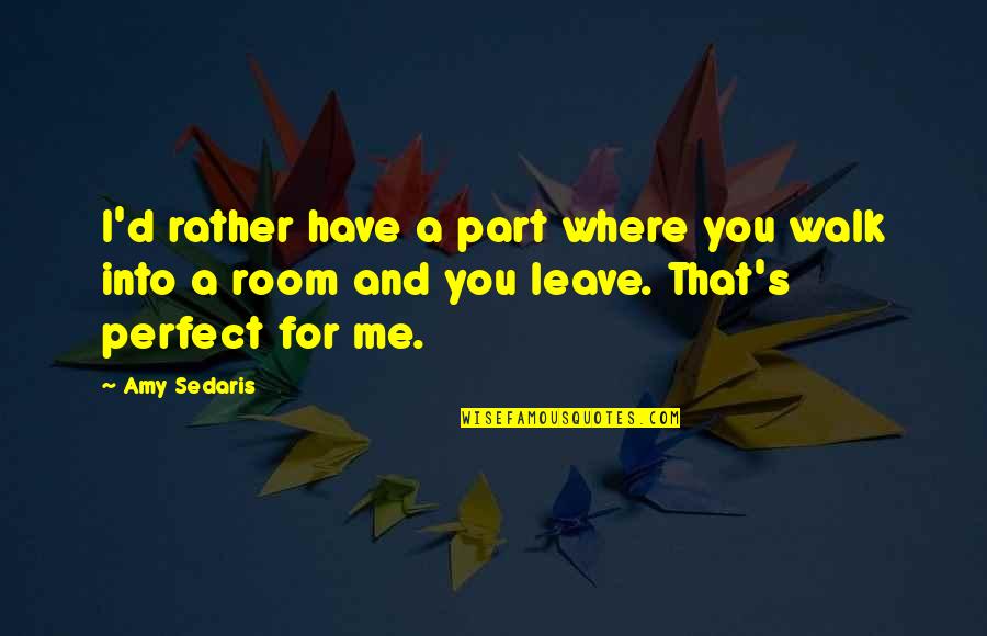You Me Perfect Quotes By Amy Sedaris: I'd rather have a part where you walk
