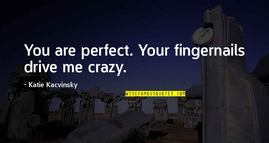 You Me Perfect Quotes By Katie Kacvinsky: You are perfect. Your fingernails drive me crazy.