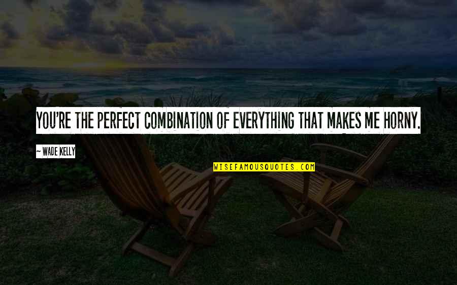 You Me Perfect Quotes By Wade Kelly: You're the perfect combination of everything that makes