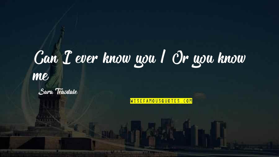 You & Me Quotes By Sara Teasdale: Can I ever know you / Or you You & Me Quotes By Sara Teasdale: Can I ever know you / Or you