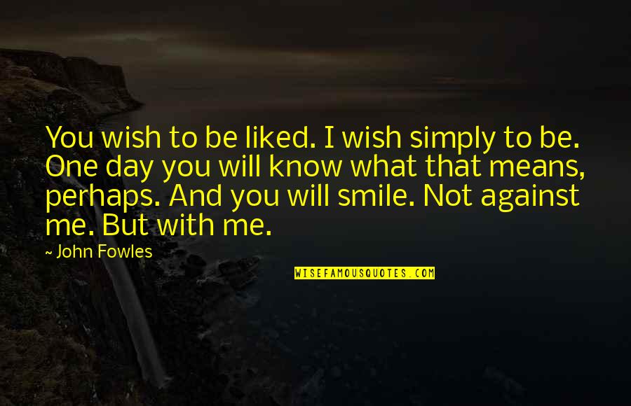 You Me Smile Quotes By John Fowles: You wish to be liked. I wish simply You Me Smile Quotes By John Fowles: You wish to be liked. I wish simply