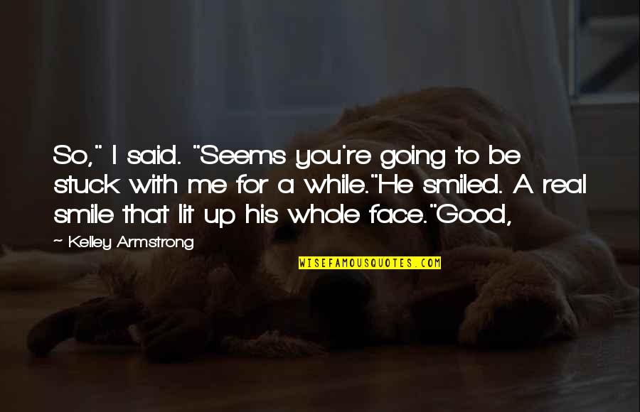You Me Smile Quotes By Kelley Armstrong: So," I said. "Seems you're going to be You Me Smile Quotes By Kelley Armstrong: So," I said. "Seems you're going to be