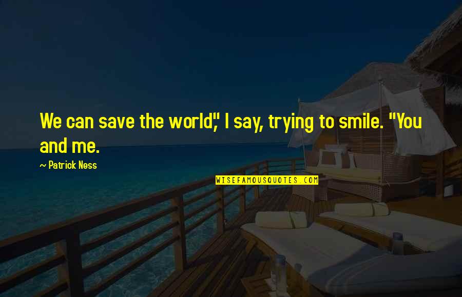 You Me Smile Quotes By Patrick Ness: We can save the world," I say, trying