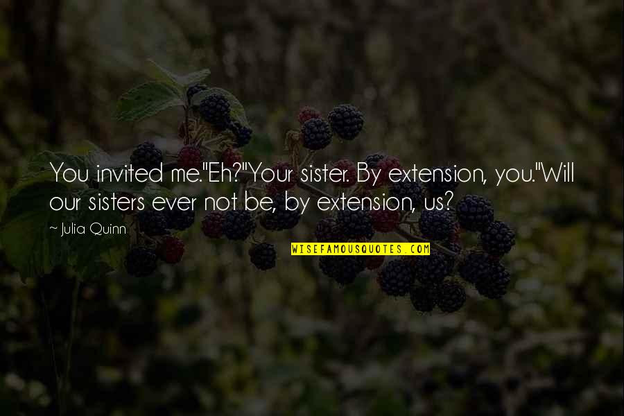 You Me Us Quotes By Julia Quinn: You invited me.''Eh?''Your sister. By extension, you.''Will our You Me Us Quotes By Julia Quinn: You invited me.''Eh?''Your sister. By extension, you.''Will our