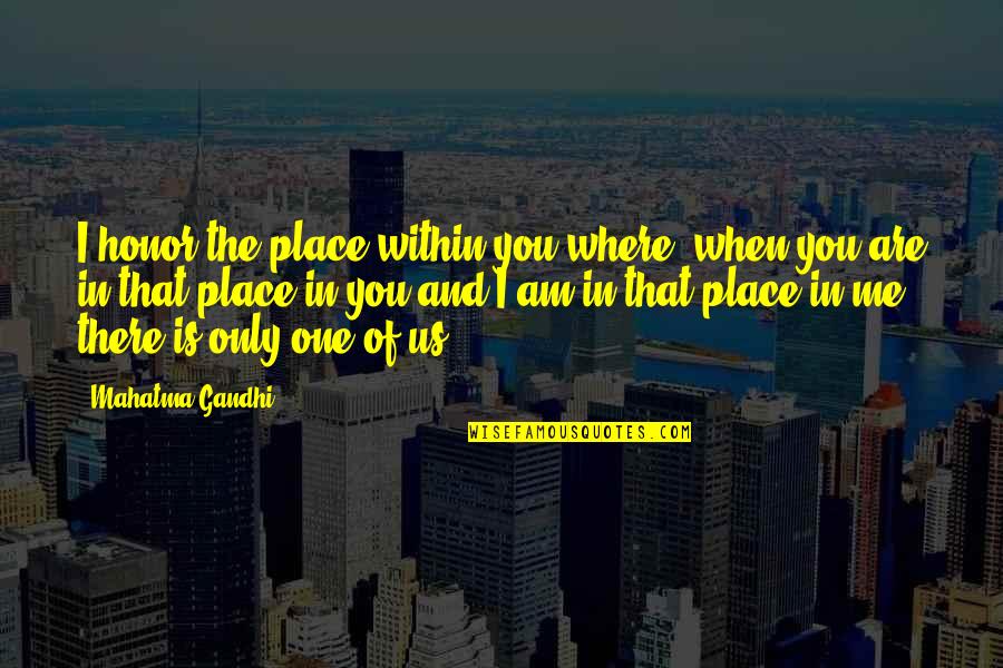 You Me Us Quotes By Mahatma Gandhi: I honor the place within you where, when You Me Us Quotes By Mahatma Gandhi: I honor the place within you where, when