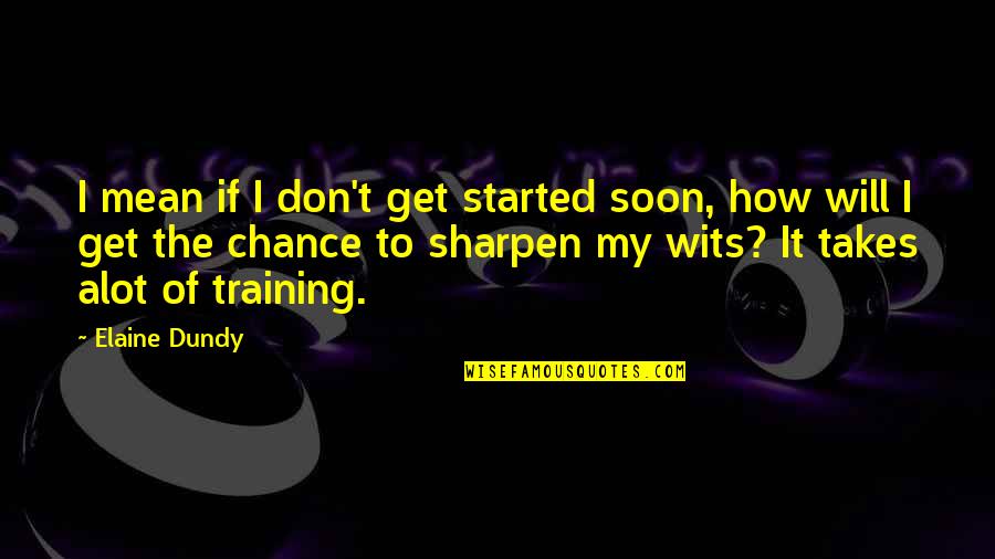 You Mean Alot Quotes By Elaine Dundy: I mean if I don't get started soon, You Mean Alot Quotes By Elaine Dundy: I mean if I don't get started soon,