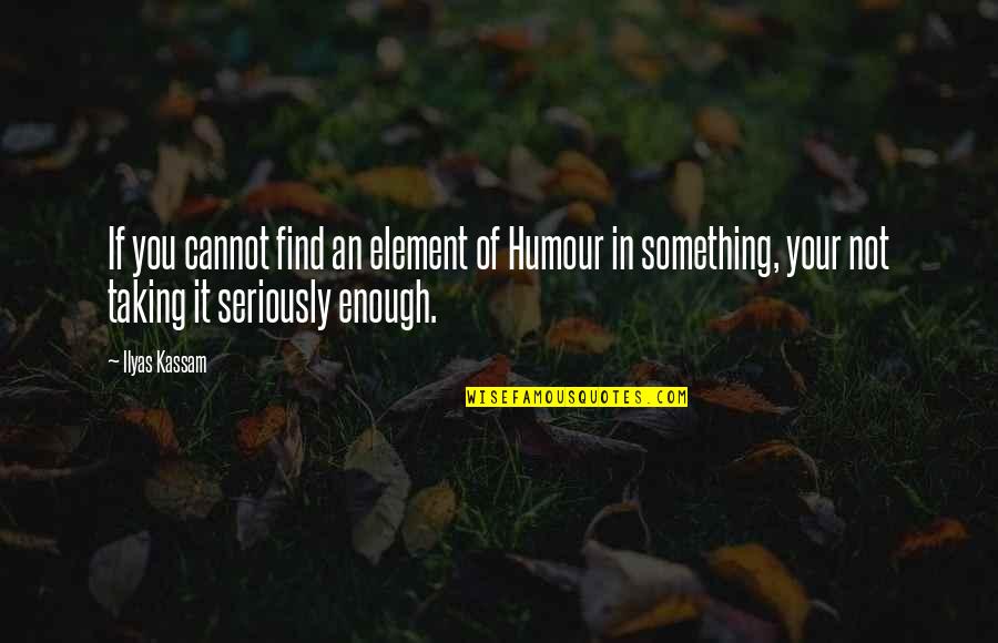 You Mean Alot To Me Friend Quotes By Ilyas Kassam: If you cannot find an element of Humour