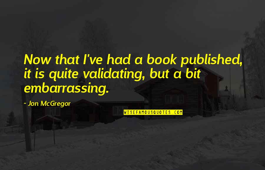 You Mean Alot To Us Quotes By Jon McGregor: Now that I've had a book published, it