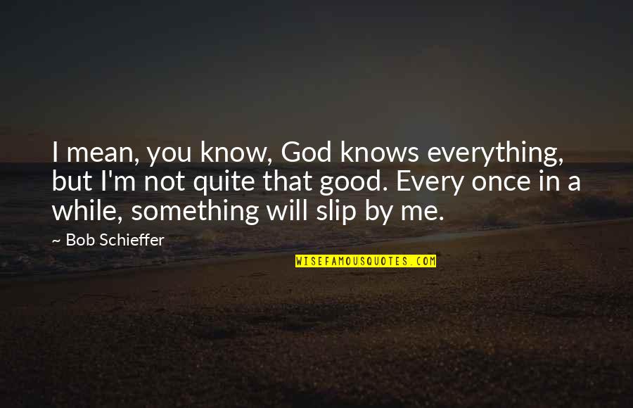 You Mean Everything Me Quotes By Bob Schieffer: I mean, you know, God knows everything, but