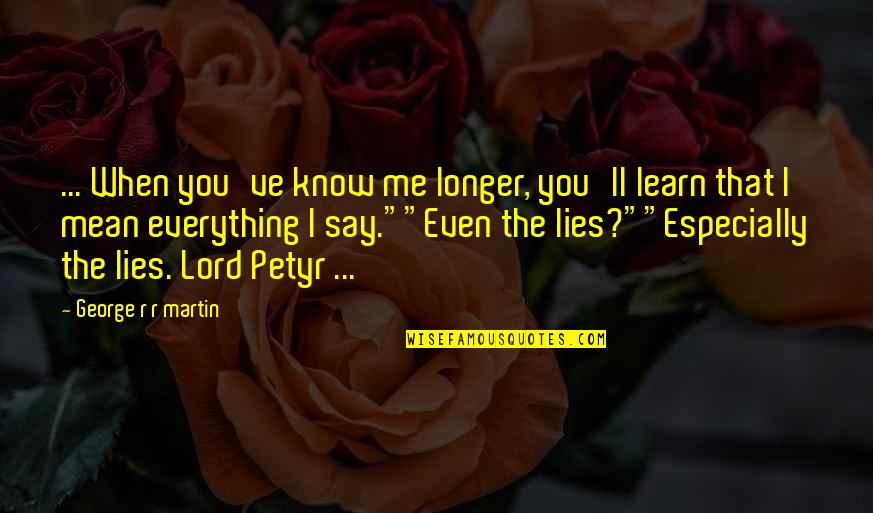 You Mean Everything Me Quotes By George R R Martin: ... When you've know me longer, you'll learn