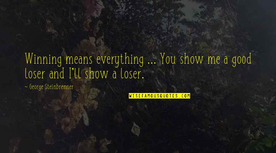 You Mean Everything Me Quotes By George Steinbrenner: Winning means everything ... You show me a